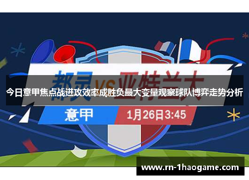 今日意甲焦点战进攻效率成胜负最大变量观察球队博弈走势分析