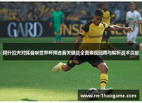 阿什拉夫对阵曼联世界杯预选赛关键战全面表现回顾与解析战术贡献 阿什拉夫对阵曼联世界杯预选赛关键战全面表现回顾与解析战术贡献