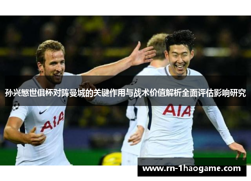 孙兴慜世俱杯对阵曼城的关键作用与战术价值解析全面评估影响研究