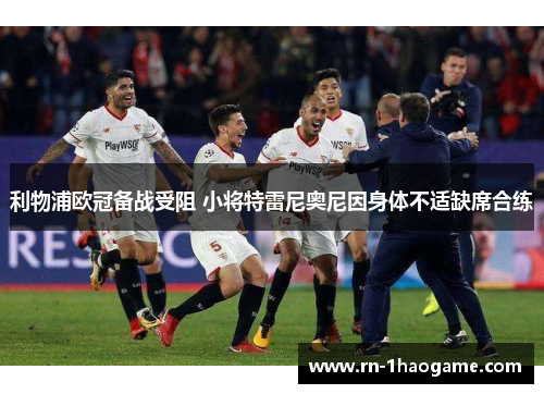 利物浦欧冠备战受阻 小将特雷尼奥尼因身体不适缺席合练 利物浦欧冠备战受阻 小将特雷尼奥尼因身体不适缺席合练