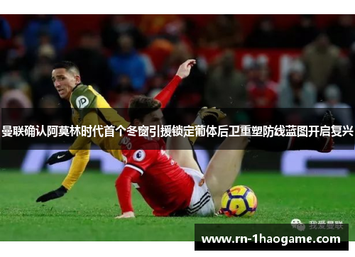 曼联确认阿莫林时代首个冬窗引援锁定葡体后卫重塑防线蓝图开启复兴