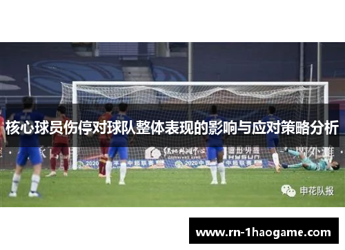 核心球员伤停对球队整体表现的影响与应对策略分析