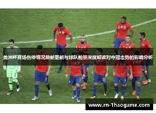美洲杯赛场伤停情况最新更新与球队前景深度解读对夺冠走势的影响分析 美洲杯赛场伤停情况最新更新与球队前景深度解读对夺冠走势的影响分析