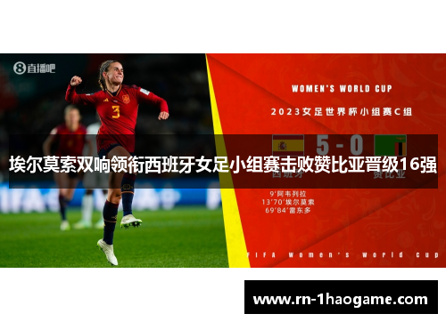 埃尔莫索双响领衔西班牙女足小组赛击败赞比亚晋级16强
