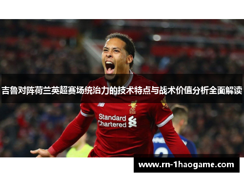 吉鲁对阵荷兰英超赛场统治力的技术特点与战术价值分析全面解读