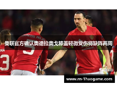 曼联官方确认奥德拉奥戈膝盖轻微受伤将缺阵两周 曼联官方确认奥德拉奥戈膝盖轻微受伤将缺阵两周