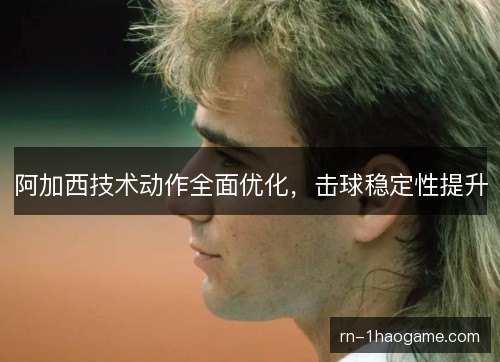 阿加西技术动作全面优化,击球稳定性提升 阿加西技术动作全面优化,击球稳定性提升