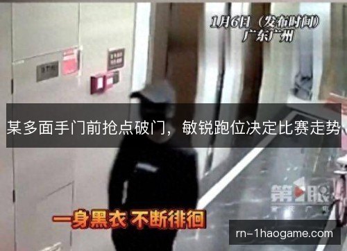 某多面手门前抢点破门，敏锐跑位决定比赛走势